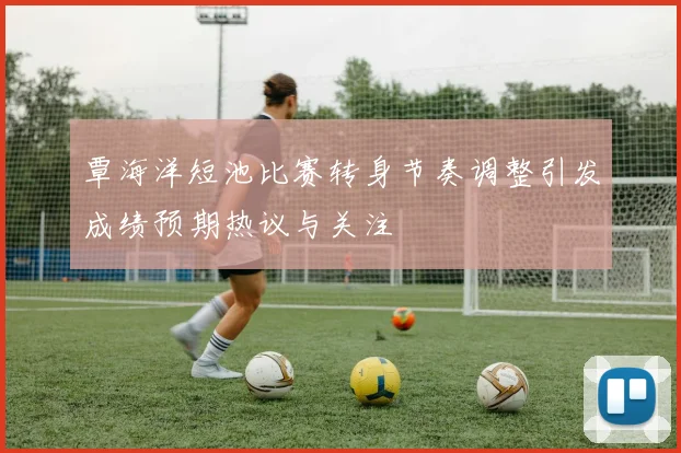 覃海洋短池比赛转身节奏调整引发成绩预期热议与关注