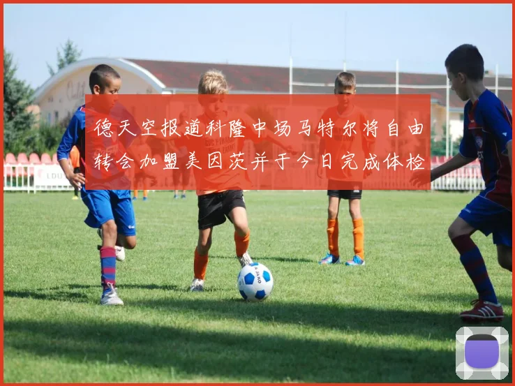 德天空报道科隆中场马特尔将自由转会加盟美因茨并于今日完成体检