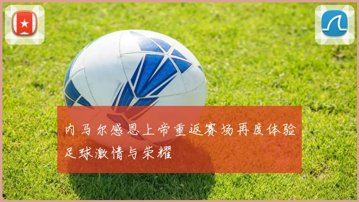 内马尔感恩上帝重返赛场再度体验足球激情与荣耀