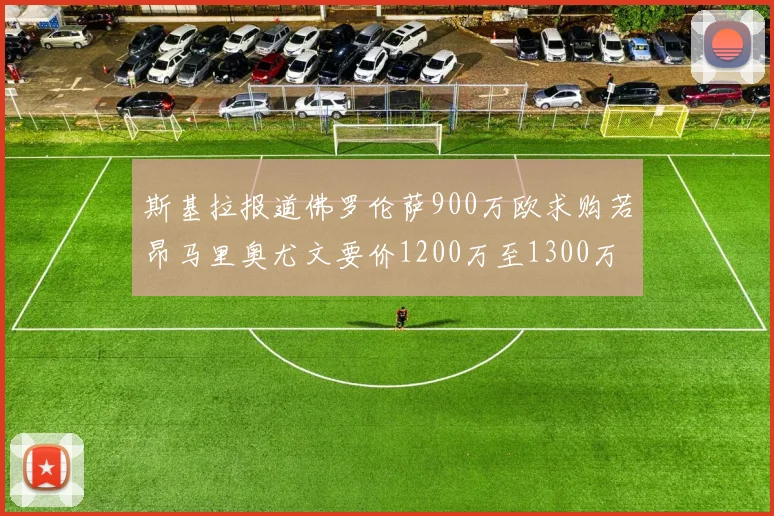 斯基拉报道佛罗伦萨900万欧求购若昂马里奥尤文要价1200万至1300万