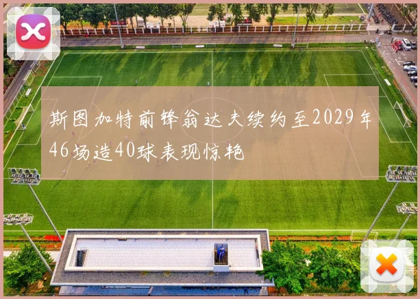 斯图加特前锋翁达夫续约至2029年46场造40球表现惊艳