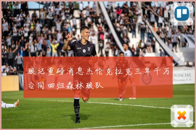 狼记重磅消息杰伦克拉克三年千万合同回归森林狼队