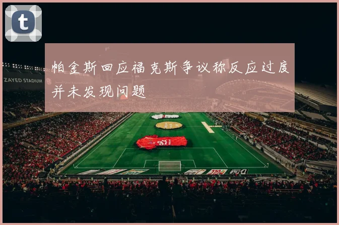 帕金斯回应福克斯争议称反应过度并未发现问题