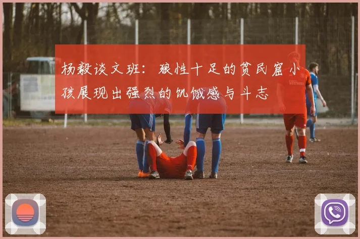 杨毅谈文班：狼性十足的贫民窟小孩展现出强烈的饥饿感与斗志