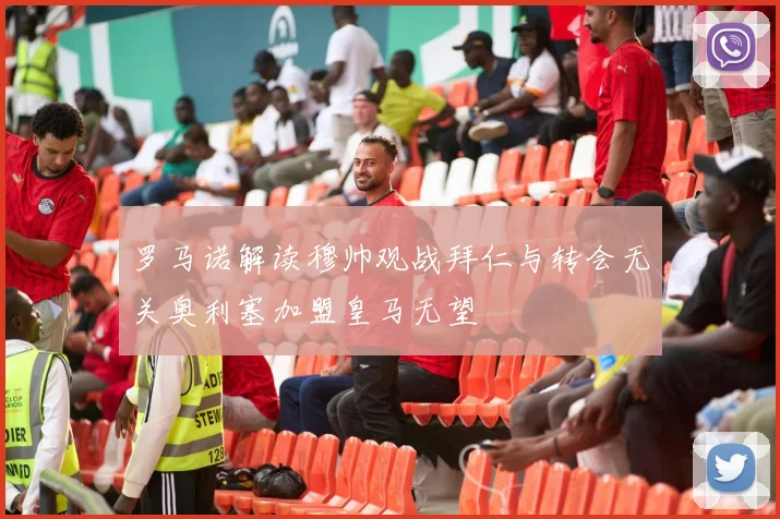 罗马诺解读穆帅观战拜仁与转会无关奥利塞加盟皇马无望