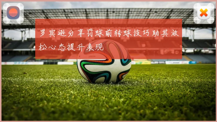 罗宾逊分享罚球前转球技巧助其放松心态提升表现